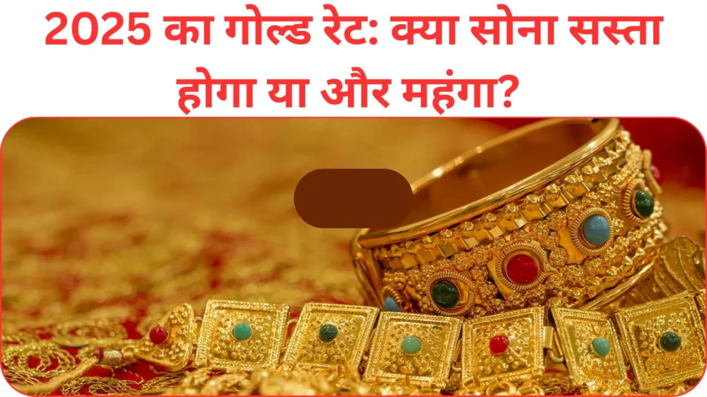 2025 का गोल्ड रेट क्या सोना सस्ता होगा या और महंगा