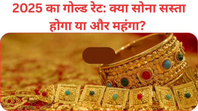 2025 का गोल्ड रेट: क्या सोना सस्ता होगा या और महंगा? जानिए 2025 तक का अनुमान