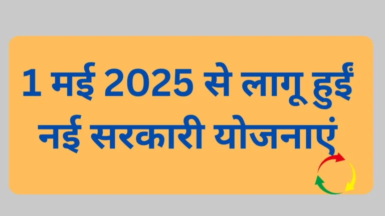 मई 2025 से लागू हुईं नई सरकारी योजनाएं